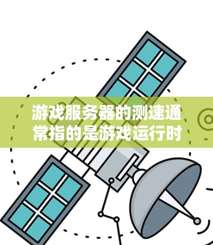 游戏服务器的测速通常指的是游戏运行时的性能测试，用来评估服务器的负载情况、CPU和内存的使用情况，以及服务器的带宽和带宽利用率。以下是关于游戏服务器测速的一些关键信息和建议