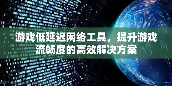 游戏低延迟网络工具，提升游戏流畅度的高效解决方案