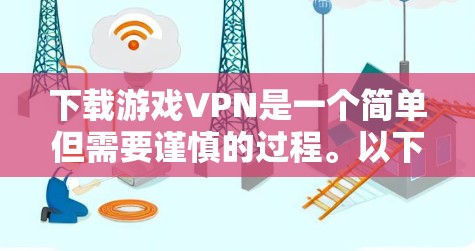 下载游戏VPN是一个简单但需要谨慎的过程。以下是一个清晰的步骤指南，帮助您顺利完成游戏VPN下载和安装