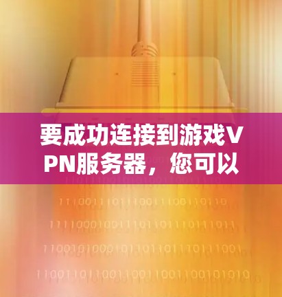 要成功连接到游戏VPN服务器，您可以按照以下步骤进行