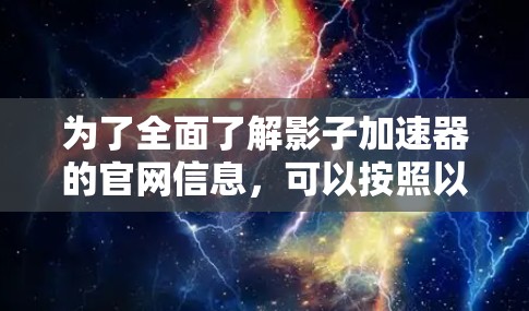为了全面了解影子加速器的官网信息，可以按照以下步骤进行