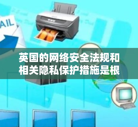 英国的网络安全法规和相关隐私保护措施是根据英国国内法律（如通用数据保护法（GDPR）和数据保护法（英国）GDPR Plus）来制定的。这些法规旨在确保用户在使用网络服务时的个人信息和数据得到保护