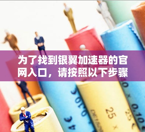 为了找到银翼加速器的官网入口，请按照以下步骤操作