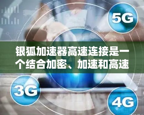 银狐加速器高速连接是一个结合加密、加速和高速连接功能的工具，旨在提高数据传输的速度和安全性，特别是在高速网络环境中。以下是对其功能和使用的详细说明