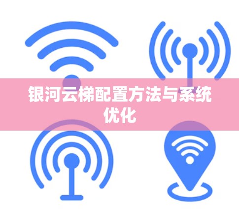 银河云梯配置方法与系统优化