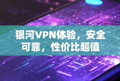 银河VPN体验，安全可靠，性价比超值