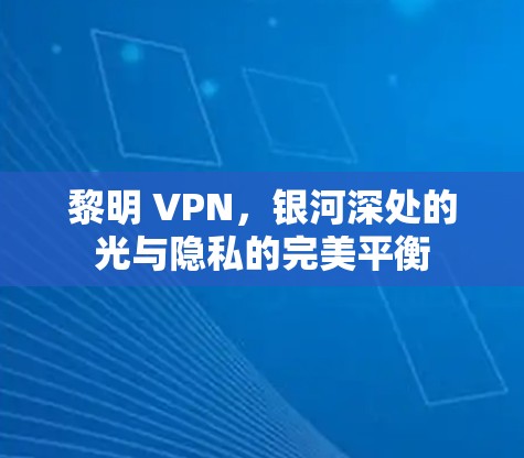黎明 VPN，银河深处的光与隐私的完美平衡
