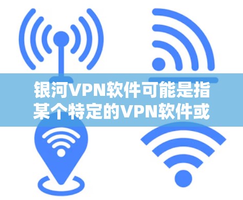 银河VPN软件可能是指某个特定的VPN软件或服务，但目前没有广泛知名的银河VPN这个名字。如果你指的是某个特定的VPN软件或服务，可能需要提供更多具体信息，以便更准确地推荐下载链接