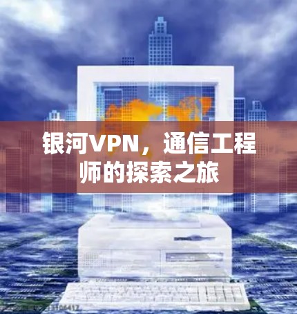 银河VPN，通信工程师的探索之旅