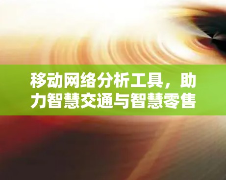 移动网络分析工具，助力智慧交通与智慧零售的未来