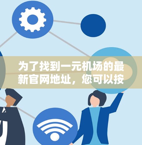 为了找到一元机场的最新官网地址，您可以按照以下步骤进行搜索和查找