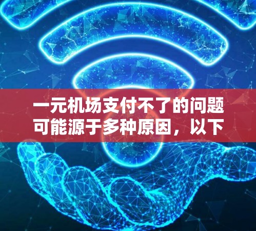 一元机场支付不了的问题可能源于多种原因，以下是一些常见原因及其解决方法
