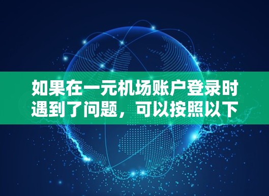 如果在一元机场账户登录时遇到了问题，可以按照以下步骤进行排查和解决问题