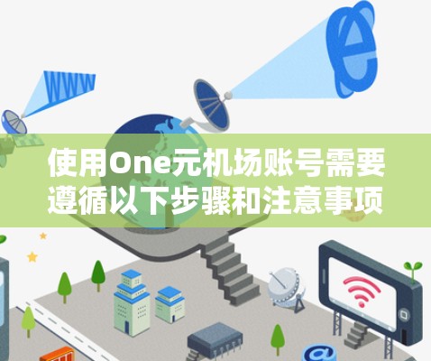 使用One元机场账号需要遵循以下步骤和注意事项