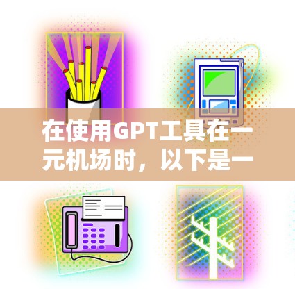 在使用GPT工具在一元机场时，以下是一步步的操作指南