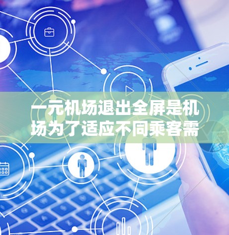 一元机场退出全屏是机场为了适应不同乘客需求而采取的重要措施。以下是详细的步骤和考虑