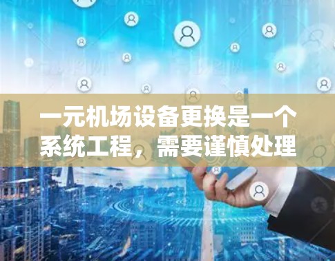 一元机场设备更换是一个系统工程，需要谨慎处理，以确保设备流畅运行。以下是详细的步骤指南
