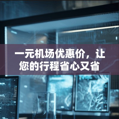 一元机场优惠价，让您的行程省心又省钱！