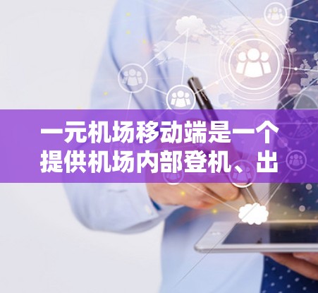 一元机场移动端是一个提供机场内部登机、出机、地面交通等功能的手机应用。它通常用于在机场内部快速完成登机、出机以及地面交通的安排。以下是这个应用的主要功能和特点