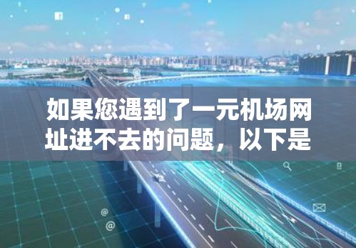 如果您遇到了一元机场网址进不去的问题，以下是一步步的解决方案