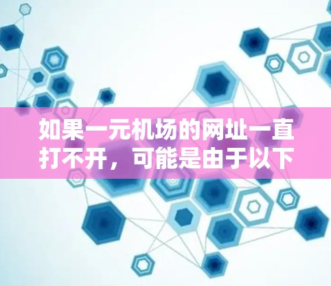 如果一元机场的网址一直打不开，可能是由于以下原因导致的