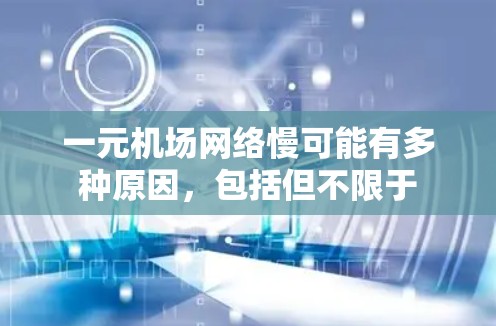 一元机场网络慢可能有多种原因，包括但不限于
