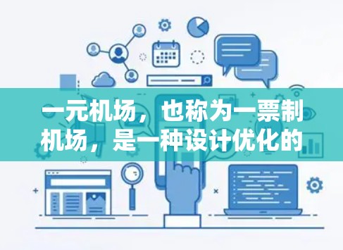 一元机场，也称为一票制机场，是一种设计优化的机场，其核心目的是提高飞行效率和资源利用。以下是其主要特点和用途