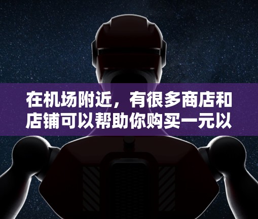 在机场附近，有很多商店和店铺可以帮助你购买一元以下的物品。以下是一些常见的商店和推荐的物品