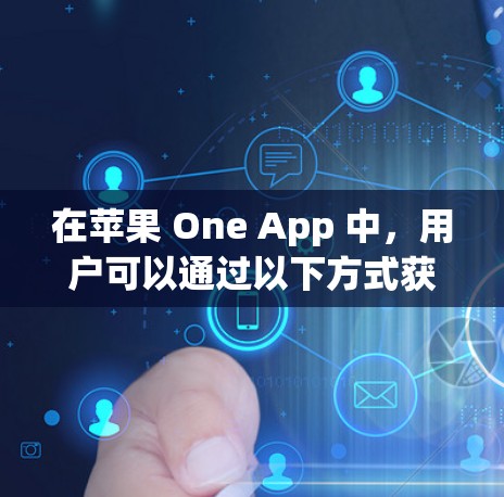在苹果 One App 中，用户可以通过以下方式获取、使用和管理设备