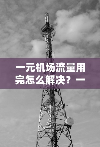 一元机场流量用完怎么解决？一元机场的现状与解决方案