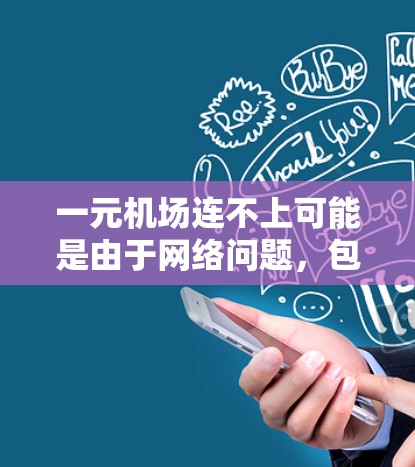一元机场连不上可能是由于网络问题,包括信号差、服务器故障等。以下是解决这一问题的步骤 一元机场连不上可能是由于网络问题,包括信号差、服务器故障等。以下是解决这一问题的步骤