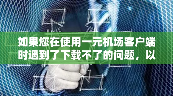 如果您在使用一元机场客户端时遇到了下载不了的问题,以下是一些建议和步骤,帮助您解决问题 如果您在使用一元机场客户端时遇到了下载不了的问题,以下是一些建议和步骤,帮助您解决问题