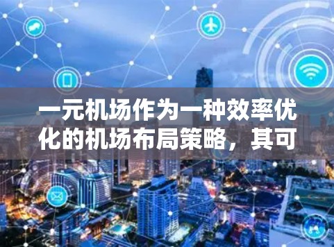 一元机场作为一种效率优化的机场布局策略，其可行性取决于具体环境和需求。以下是对一元机场的详细分析和建议
