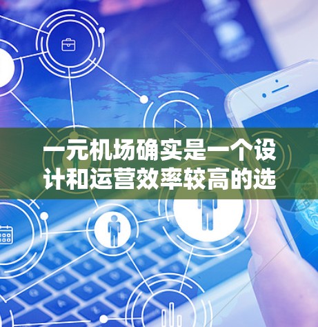 一元机场确实是一个设计和运营效率较高的选项，但其可行性取决于多个因素。以下是对一元机场的综合评价