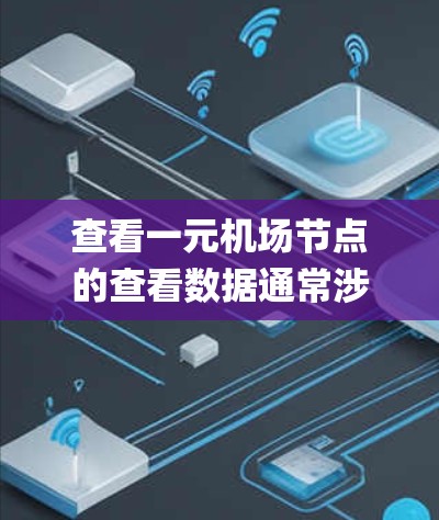 查看一元机场节点的查看数据通常涉及机场管理系统（如 baggage management systems 或 BMMS）的使用。以下是一些可能的操作步骤和方法，帮助您查看该节点的查看数据