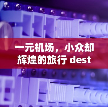 一元机场,小众却辉煌的旅行 destination 一元机场,小众却辉煌的旅行 destination