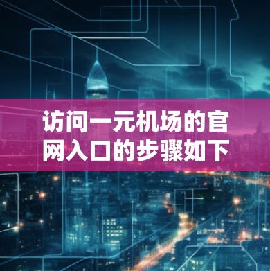 访问一元机场的官网入口的步骤如下