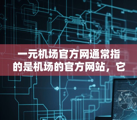 一元机场官方网通常指的是机场的官方网站，它提供了实时的航班信息、乘车路线、交通指引、机场位置等重要信息。你可以访问机场的官方网站，通常通过以下方式获取