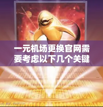 一元机场更换官网需要考虑以下几个关键方面,才能打造一个高效、专业的解决方案 一元机场更换官网需要考虑以下几个关键方面,才能打造一个高效、专业的解决方案