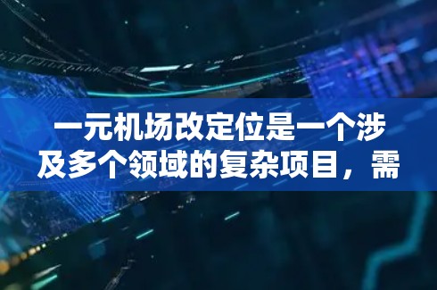 一元机场改定位是一个涉及多个领域的复杂项目,需要综合考虑多个因素来实施。以下是对这一过程的分步说明 一元机场改定位是一个涉及多个领域的复杂项目,需要综合考虑多个因素来实施。以下是对这一过程的分步说明