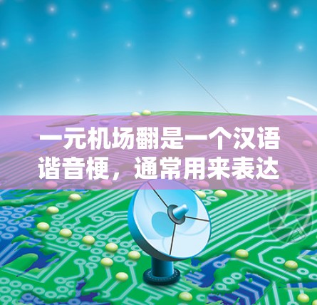 一元机场翻是一个汉语谐音梗,通常用来表达一种独特的、发展的或充满变化的机场场景,具体含义可能与地震背景有关。以下是对梗的详细解析 一元机场翻是一个汉语谐音梗,通常用来表达一种独特的、发展的或充满变化的机场场景,具体含义可能与地震背景有关。以下是对梗的详细解析