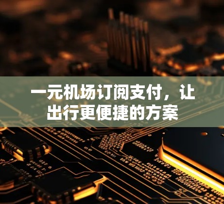 一元机场订阅支付，让出行更便捷的方案