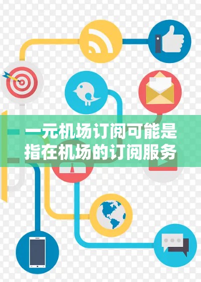 一元机场订阅可能是指在机场的订阅服务中,价格或服务价格非常低廉或单一,可能包括机场卡、手机应用、短信服务等。以下是一些常见的机场订阅类型及其特点 一元机场订阅可能是指在机场的订阅服务中,价格或服务价格非常低廉或单一,可能包括机场卡、手机应用、短信服务等。以下是一些常见的机场订阅类型及其特点