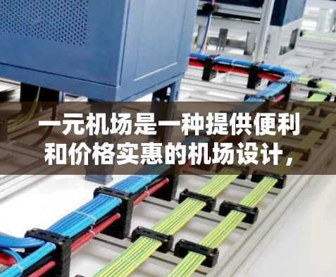 一元机场是一种提供便利和价格实惠的机场设计，通常在同一个城市内设立多个机场，以减少出行时间并提高交通效率。以下是对此问题的详细分析