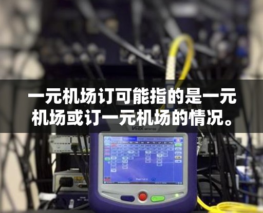 一元机场订可能指的是一元机场或订一元机场的情况。以下是一些可能的解释和建议