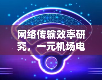 网络传输效率研究,一元机场电脑上的传输策略 网络传输效率研究,一元机场电脑上的传输策略