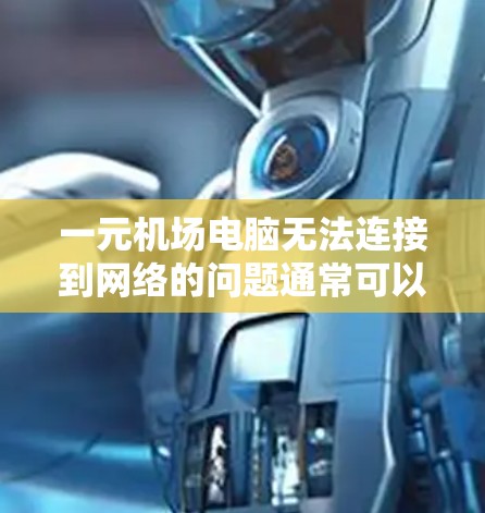 一元机场电脑无法连接到网络的问题通常可以通过以下步骤排查和解决 一元机场电脑无法连接到网络的问题通常可以通过以下步骤排查和解决