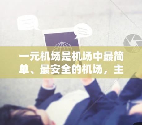 一元机场是机场中最简单、最安全的机场,主要功能之一是起跑线的设置,通常在跑道中间位置,用于飞行员起飞。其主要功能包括 一元机场是机场中最简单、最安全的机场,主要功能之一是起跑线的设置,通常在跑道中间位置,用于飞行员起飞。其主要功能包括