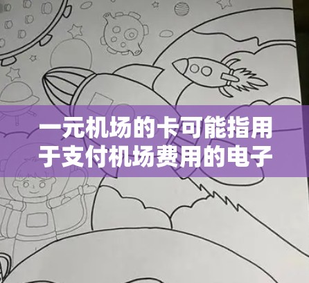 一元机场的卡可能指用于支付机场费用的电子设备，如电子收费机或电子收费表。以下是关于其使用的详细信息