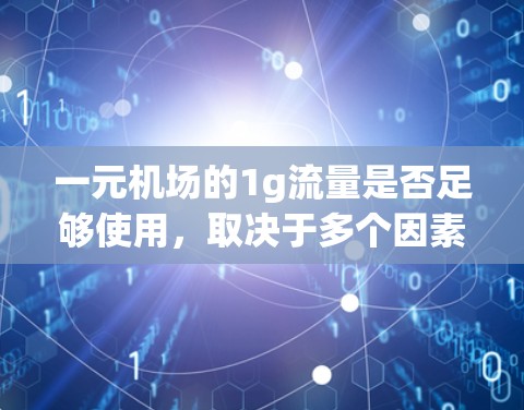一元机场的1g流量是否足够使用,取决于多个因素,包括机场的运营状况、收费结构、乘客使用习惯以及一元机场的运营模式。以下是详细的分析 一元机场的1g流量是否足够使用,取决于多个因素,包括机场的运营状况、收费结构、乘客使用习惯以及一元机场的运营模式。以下是详细的分析